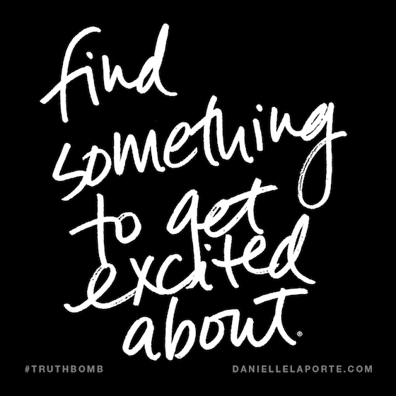 Find something to get excited about by Danielle LaPorte